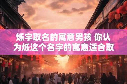 烁字取名的寓意男孩 你认为烁这个名字的寓意适合取给男孩吗
