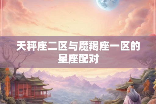 天秤座二区与魔羯座一区的星座配对