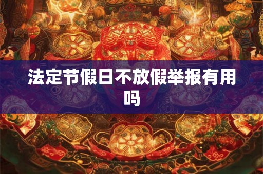 法定节假日不放假举报有用吗 法定节假日不放假举报有用吗