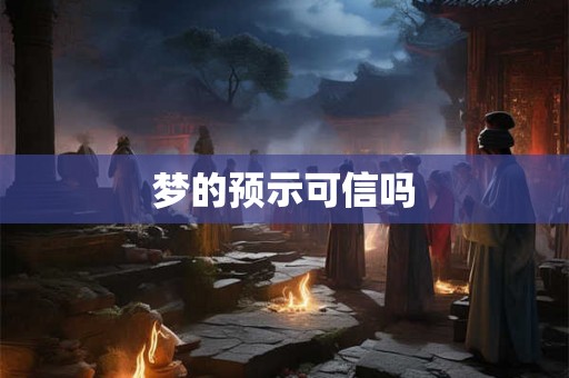 梦的预示可信吗 梦的预示可信吗