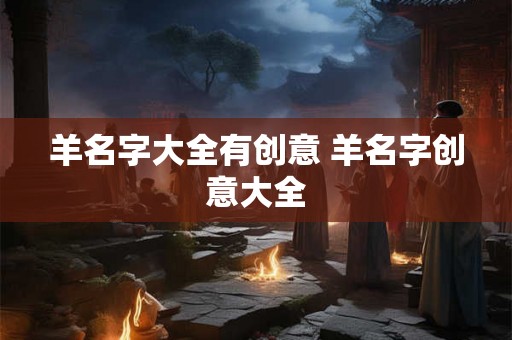 羊名字大全有创意 羊名字创意大全