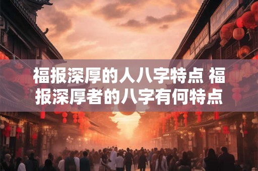 福报深厚的人八字特点 福报深厚者的八字有何特点