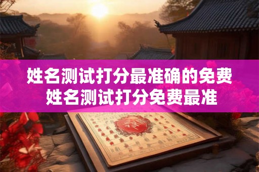 姓名测试打分最准确的免费 姓名测试打分免费最准