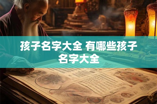 孩子名字大全 有哪些孩子名字大全