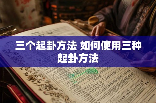 三个起卦方法 如何使用三种起卦方法