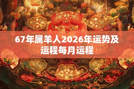67年属羊人2026年运势及运程每月运程