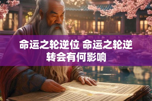 命运之轮逆位 命运之轮逆转会有何影响