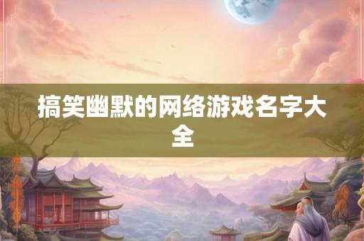 搞笑幽默的网络游戏名字大全