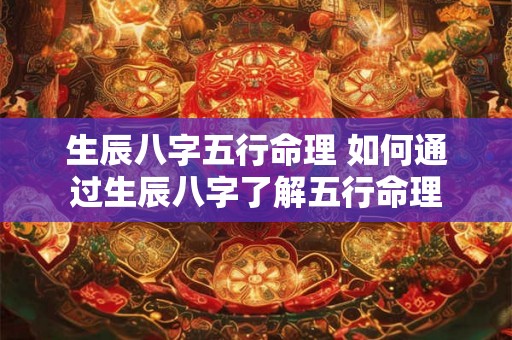 生辰八字五行命理 如何通过生辰八字了解五行命理