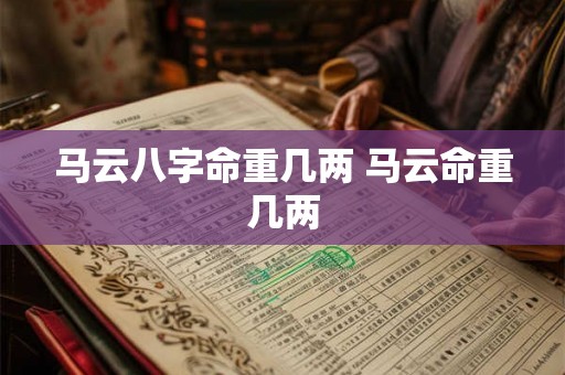 马云八字命重几两 马云命重几两 马云八字命重几两 马云命重几两