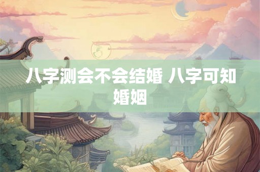 八字测会不会结婚 八字可知婚姻
