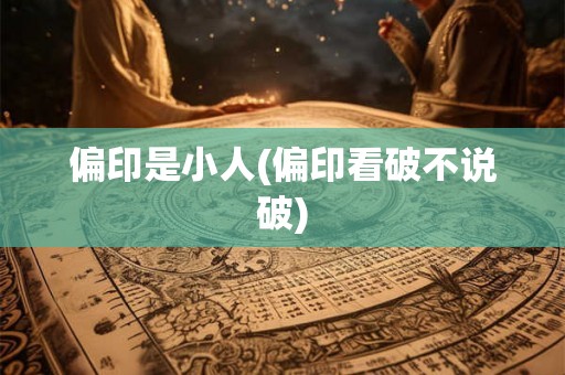 偏印是小人(偏印看破不说破)
