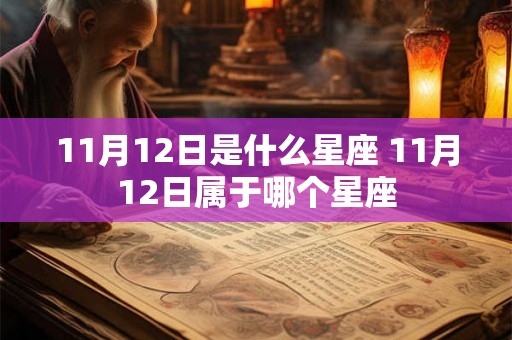 11月12日是什么星座 11月12日属于哪个星座 11月12日是什么星座 11月12日属于哪个星座