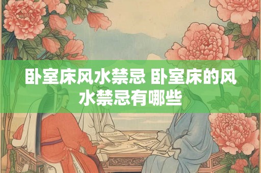 卧室床风水禁忌 卧室床的风水禁忌有哪些