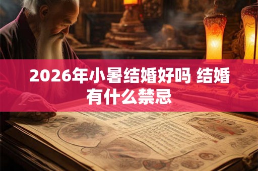 2026年小暑结婚好吗 结婚有什么禁忌 2026年小暑结婚好吗 结婚有什么禁忌