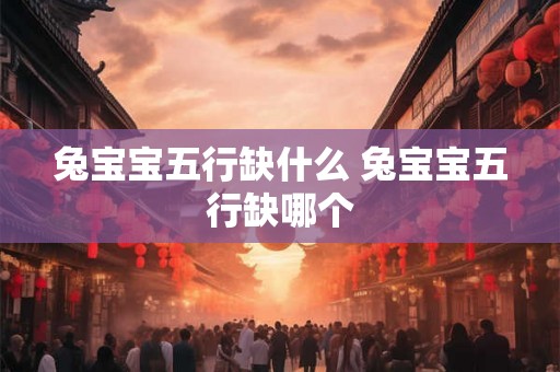 兔宝宝五行缺什么 兔宝宝五行缺哪个