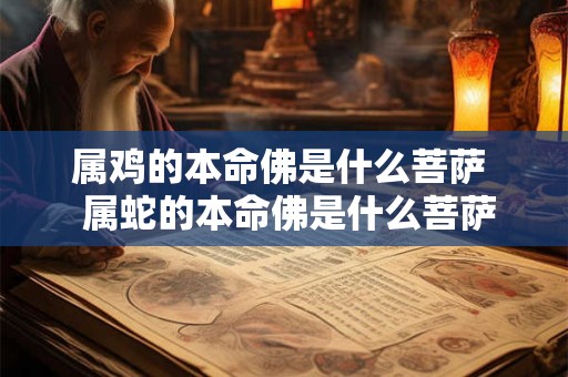 属鸡的本命佛是什么菩萨  属蛇的本命佛是什么菩萨