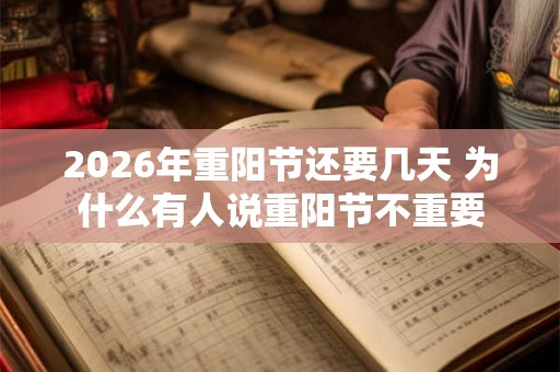 2026年重阳节还要几天 为什么有人说重阳节不重要