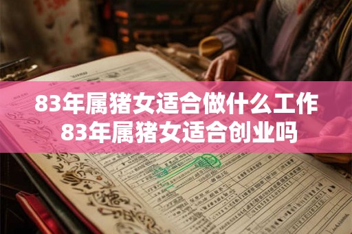 83年属猪女适合做什么工作 83年属猪女适合创业吗