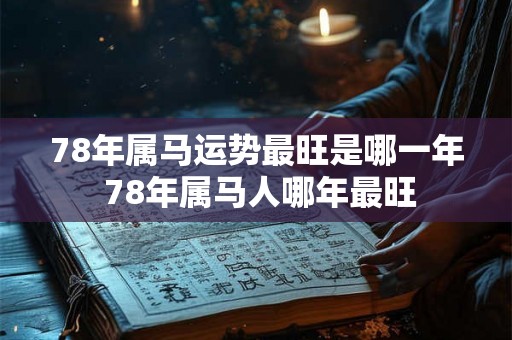 78年属马运势最旺是哪一年 78年属马人哪年最旺
