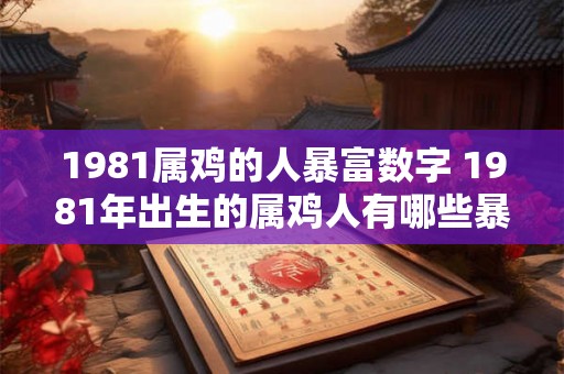 1981属鸡的人暴富数字 1981年出生的属鸡人有哪些暴富数字