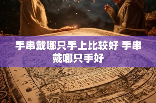 手串戴哪只手上比较好 手串戴哪只手好