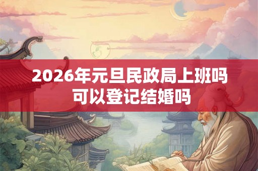 2026年元旦民政局上班吗 可以登记结婚吗 2026年元旦民政局上班吗 可以登记结婚吗
