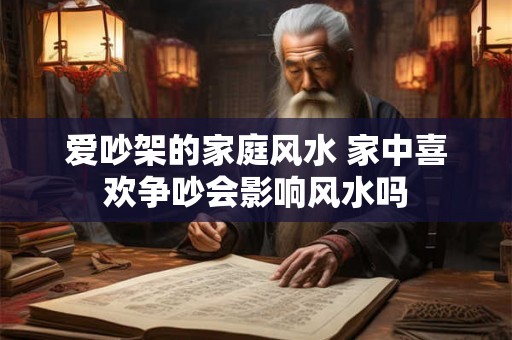爱吵架的家庭风水 家中喜欢争吵会影响风水吗