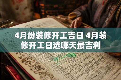 4月份装修开工吉日 4月装修开工日选哪天最吉利