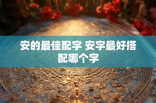 安的最佳配字 安字最好搭配哪个字