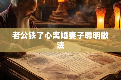 老公铁了心离婚妻子聪明做法