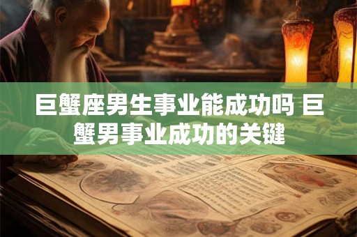 巨蟹座男生事业能成功吗 巨蟹男事业成功的关键