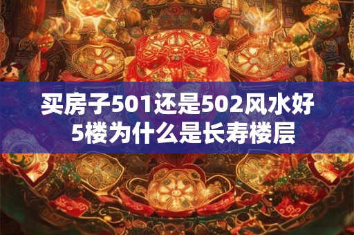 买房子501还是502风水好 5楼为什么是长寿楼层 买房子501还是502风水好 5楼为什么是长寿楼层