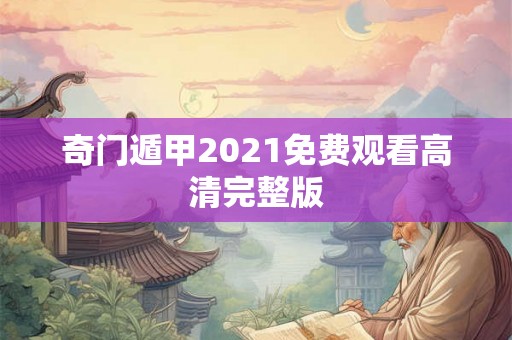 奇门遁甲2021免费观看高清完整版 奇门遁甲2021免费观看高清完整版