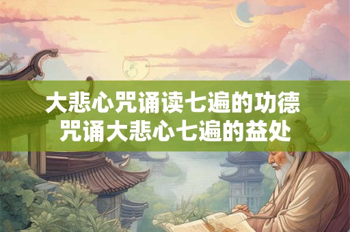 大悲心咒诵读七遍的功德 咒诵大悲心七遍的益处