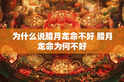 为什么说腊月龙命不好 腊月龙命为何不好