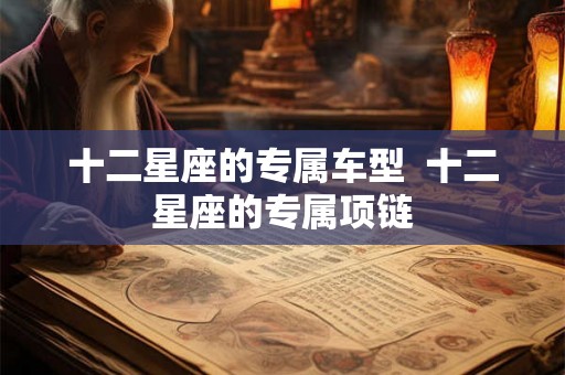 十二星座的专属车型  十二星座的专属项链