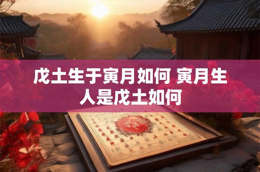 戊土生于寅月如何 寅月生人是戊土如何