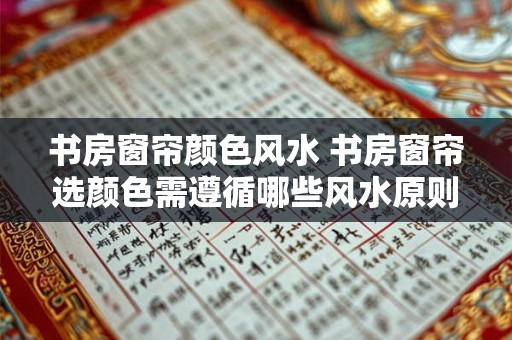 书房窗帘颜色风水 书房窗帘选颜色需遵循哪些风水原则