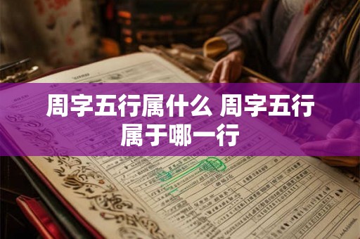 周字五行属什么 周字五行属于哪一行 周字五行属什么 周字五行属于哪一行