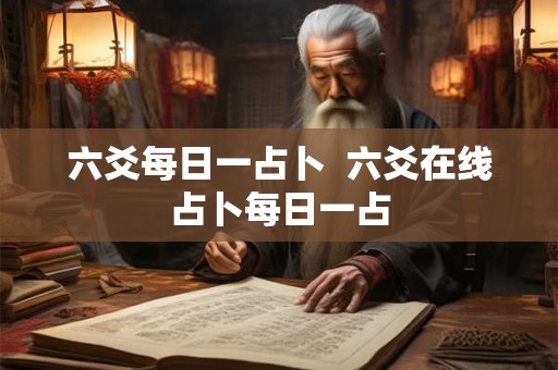 六爻每日一占卜  六爻在线占卜每日一占