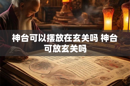 神台可以摆放在玄关吗 神台可放玄关吗