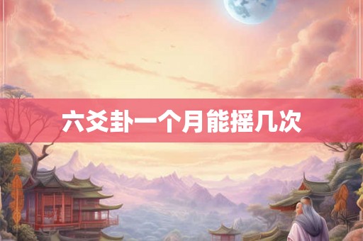 六爻卦一个月能摇几次