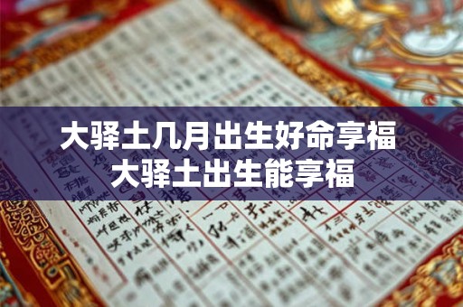 大驿土几月出生好命享福 大驿土出生能享福