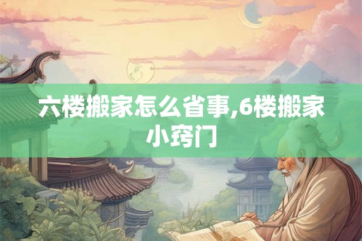 六楼搬家怎么省事,6楼搬家小窍门