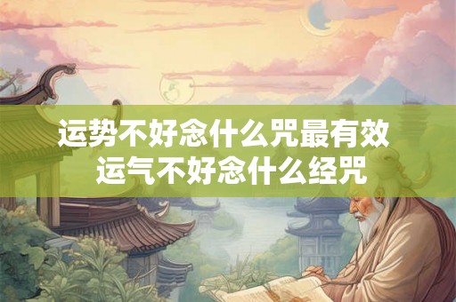 运势不好念什么咒最有效  运气不好念什么经咒
