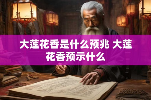 大莲花香是什么预兆 大莲花香预示什么