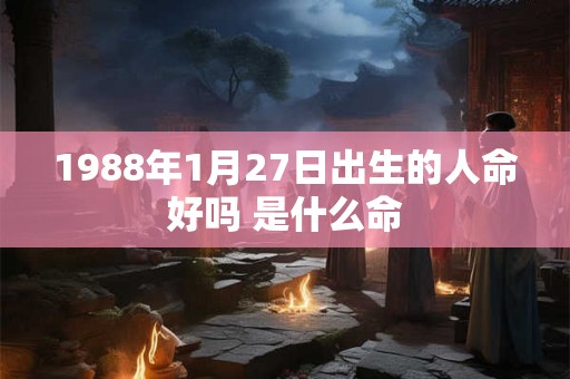 1988年1月27日出生的人命好吗 是什么命