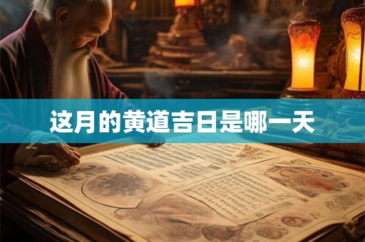 这月的黄道吉日是哪一天 这月的黄道吉日是哪一天