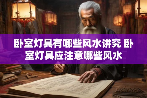 卧室灯具有哪些风水讲究 卧室灯具应注意哪些风水